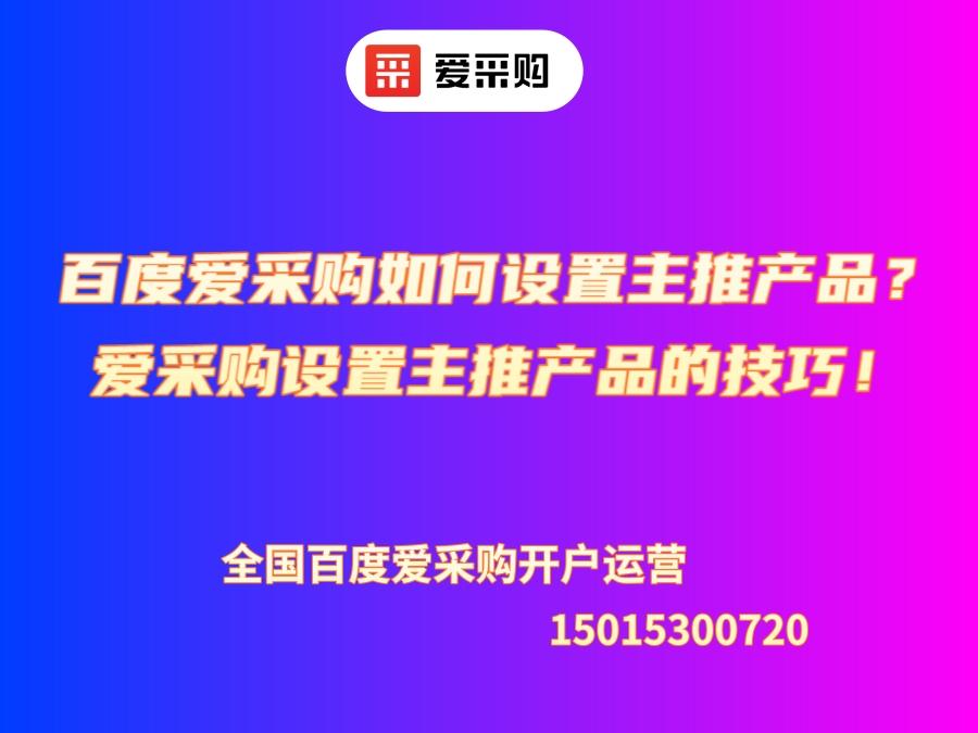 百度愛采購如何設置主推產品？愛采購設置主推產品的技巧！